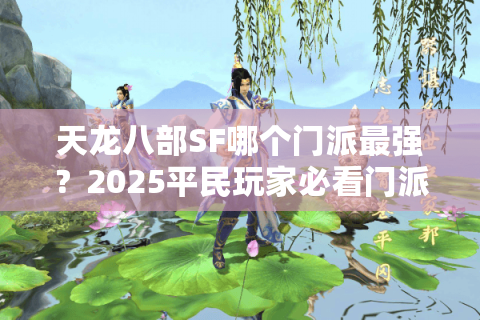 天龙八部SF哪个门派最强?2025平民玩家必看门派选择指南 天龙八部SF哪个门派最强?2025平民玩家必看门派选择指南