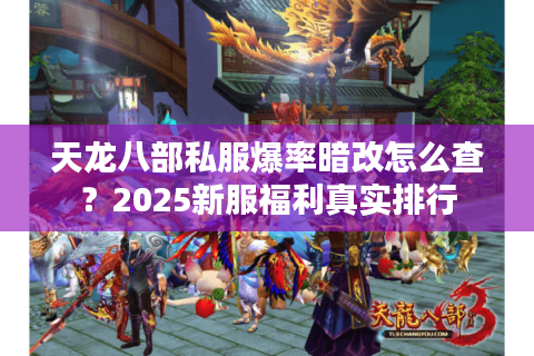 天龙八部私服爆率暗改怎么查?2025新服福利真实排行 天龙八部私服爆率暗改怎么查?2025新服福利真实排行