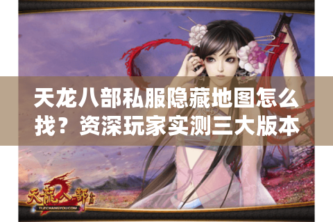 天龙八部私服隐藏地图怎么找?资深玩家实测三大版本玄机 天龙八部私服隐藏地图怎么找?资深玩家实测三大版本玄机