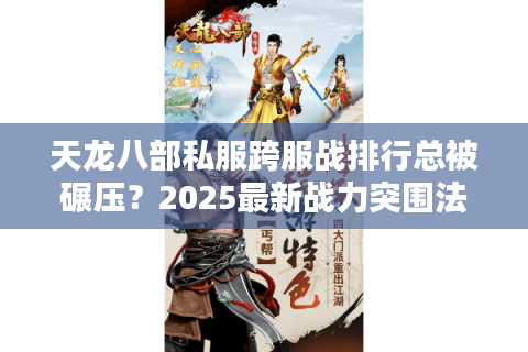 天龙八部私服跨服战排行总被碾压?2025最新战力突围法则 天龙八部私服跨服战排行总被碾压?2025最新战力突围法则
