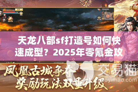 天龙八部sf打造号如何快速成型?2025年零氪金攻略实战解析 天龙八部sf打造号如何快速成型?2025年零氪金攻略实战解析
