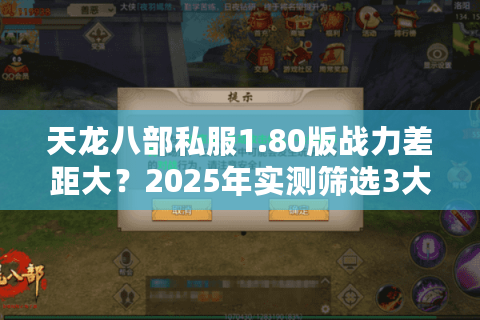 天龙八部私服1.80版战力差距大?2025年实测筛选3大避坑法则 天龙八部私服1.80版战力差距大?2025年实测筛选3大避坑法则