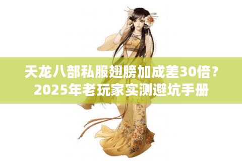 天龙八部私服翅膀加成差30倍?2025年老玩家实测避坑手册 天龙八部私服翅膀加成差30倍?2025年老玩家实测避坑手册