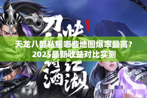 天龙八部私服哪些地图爆率最高?2025最新收益对比实测 天龙八部私服哪些地图爆率最高?2025最新收益对比实测