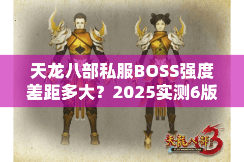 天龙八部私服BOSS强度差距多大?2025实测6版本得出避坑公式 天龙八部私服BOSS强度差距多大?2025实测6版本得出避坑公式