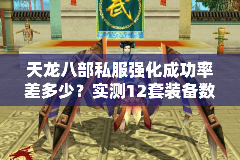 天龙八部私服强化成功率差多少?实测12套装备数据揭秘 天龙八部私服强化成功率差多少?实测12套装备数据揭秘