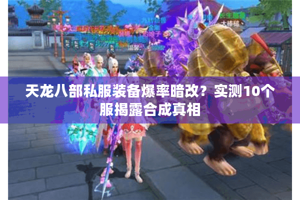 天龙八部私服装备爆率暗改?实测10个服揭露合成真相 天龙八部私服装备爆率暗改?实测10个服揭露合成真相