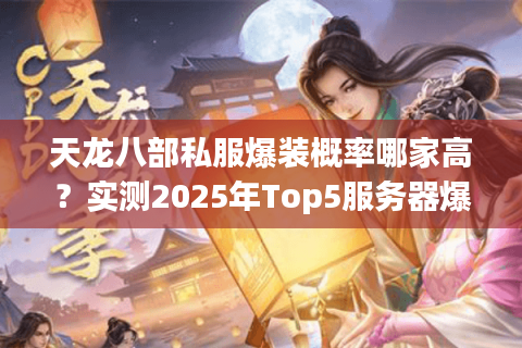 天龙八部私服爆装概率哪家高?实测2025年Top5服务器爆率潜规则 天龙八部私服爆装概率哪家高?实测2025年Top5服务器爆率潜规则