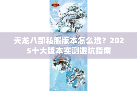 天龙八部私服版本怎么选?2025十大版本实测避坑指南 天龙八部私服版本怎么选?2025十大版本实测避坑指南