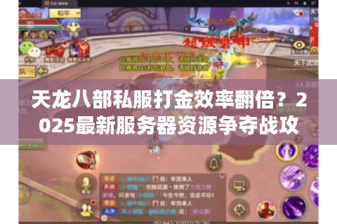 天龙八部私服打金效率翻倍?2025最新服务器资源争夺战攻略 天龙八部私服打金效率翻倍?2025最新服务器资源争夺战攻略