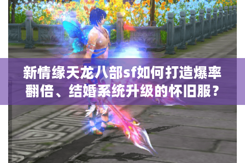 新情缘天龙八部sf如何打造爆率翻倍、结婚系统升级的怀旧服? 新情缘天龙八部sf如何打造爆率翻倍、结婚系统升级的怀旧服?