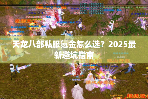 天龙八部私服氪金怎么选?2025最新避坑指南 天龙八部私服氪金怎么选?2025最新避坑指南