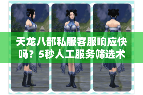 天龙八部私服客服响应快吗？5秒人工服务筛选术揭秘