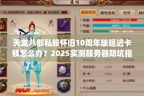 天龙八部私服怀旧10周年版延迟卡顿怎么办?2025实测服务器防坑指南 天龙八部私服怀旧10周年版延迟卡顿怎么办?2025实测服务器防坑指南