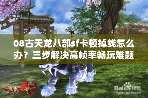 08古天龙八部sf卡顿掉线怎么办？三步解决高帧率畅玩难题