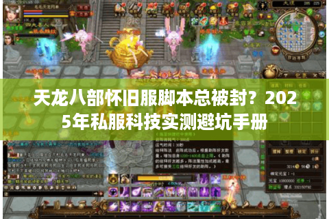 天龙八部怀旧服脚本总被封?2025年私服科技实测避坑手册 天龙八部怀旧服脚本总被封?2025年私服科技实测避坑手册