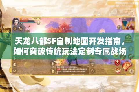 天龙八部SF自制地图开发指南,如何突破传统玩法定制专属战场? 天龙八部SF自制地图开发指南,如何突破传统玩法定制专属战场?