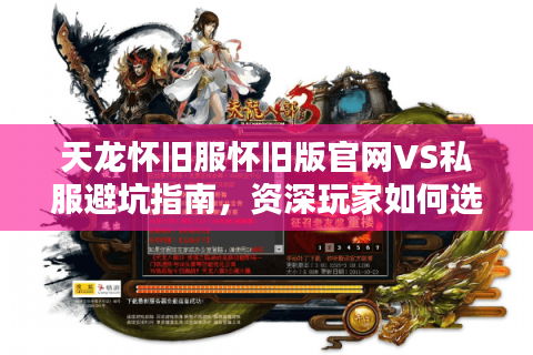 天龙怀旧服怀旧版官网VS私服避坑指南，资深玩家如何选版本不踩雷？