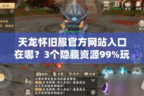 天龙怀旧服官方网站入口在哪？3个隐藏资源99%玩家不知道