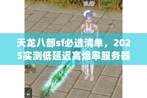 天龙八部sf必选清单,2025实测低延迟高爆率服务器Top5 天龙八部sf必选清单,2025实测低延迟高爆率服务器Top5