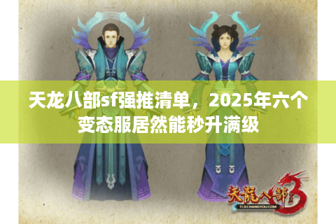 天龙八部sf强推清单,2025年六个变态服居然能秒升满级 天龙八部sf强推清单,2025年六个变态服居然能秒升满级