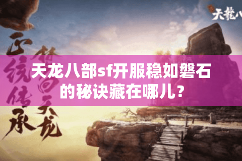 天龙八部sf开服稳如磐石的秘诀藏在哪儿？