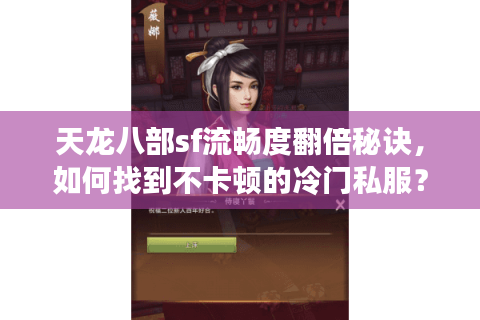 天龙八部sf流畅度翻倍秘诀,如何找到不卡顿的冷门私服? 天龙八部sf流畅度翻倍秘诀,如何找到不卡顿的冷门私服?