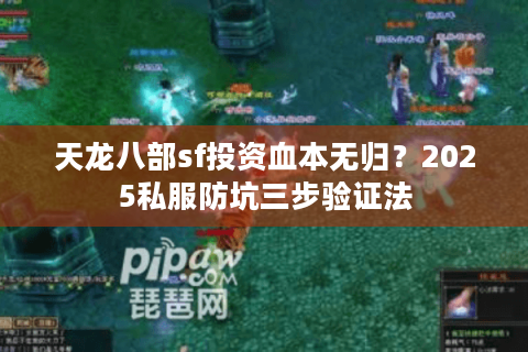 天龙八部sf投资血本无归?2025私服防坑三步验证法 天龙八部sf投资血本无归?2025私服防坑三步验证法