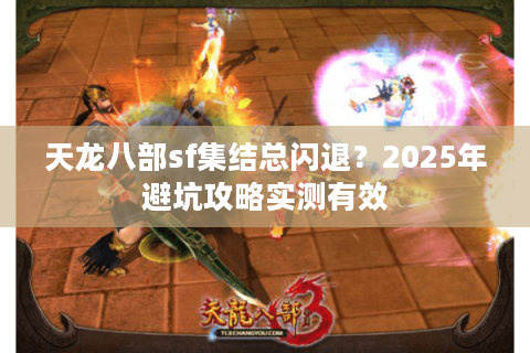 天龙八部sf集结总闪退?2025年避坑攻略实测有效 天龙八部sf集结总闪退?2025年避坑攻略实测有效