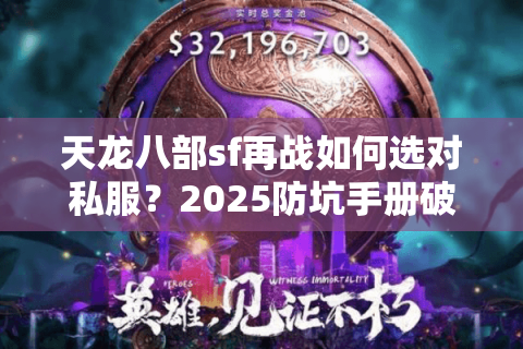 天龙八部sf再战如何选对私服?2025防坑手册破解玩家困境 天龙八部sf再战如何选对私服?2025防坑手册破解玩家困境