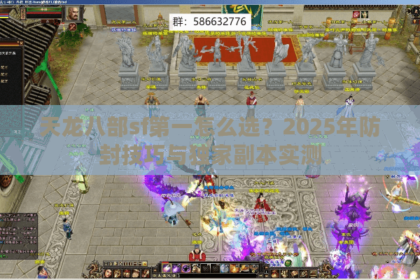 天龙八部sf第一怎么选?2025年防封技巧与独家副本实测 天龙八部sf第一怎么选?2025年防封技巧与独家副本实测