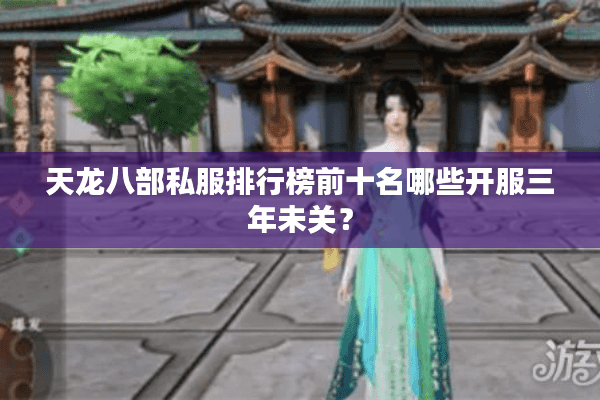 天龙八部私服排行榜前十名哪些开服三年未关? 天龙八部私服排行榜前十名哪些开服三年未关?