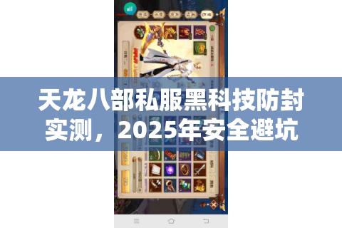 天龙八部私服黑科技防封实测,2025年安全避坑必看清单 天龙八部私服黑科技防封实测,2025年安全避坑必看清单