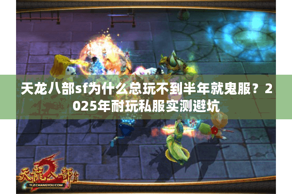 天龙八部sf为什么总玩不到半年就鬼服?2025年耐玩私服实测避坑 天龙八部sf为什么总玩不到半年就鬼服?2025年耐玩私服实测避坑