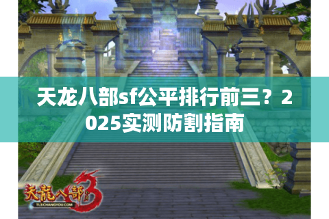 天龙八部sf公平排行前三？2025实测防割指南