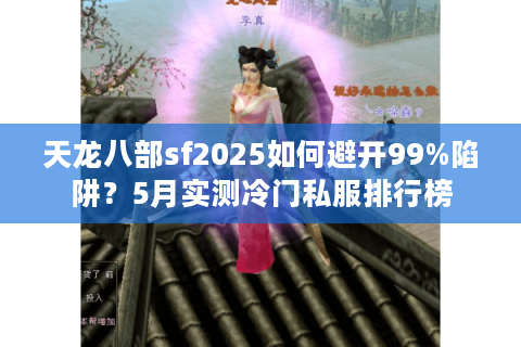 天龙八部sf2025如何避开99%陷阱?5月实测冷门私服排行榜 天龙八部sf2025如何避开99%陷阱?5月实测冷门私服排行榜