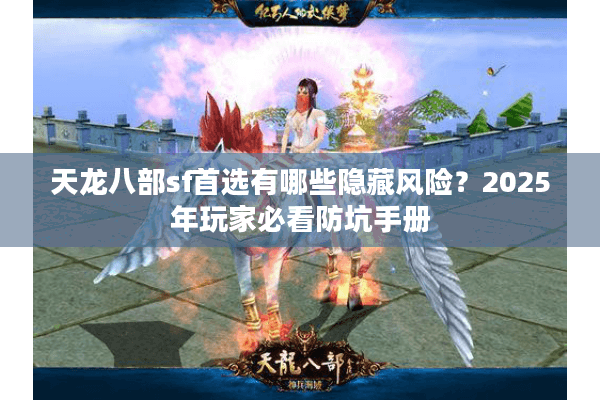 天龙八部sf首选有哪些隐藏风险?2025年玩家必看防坑手册 天龙八部sf首选有哪些隐藏风险?2025年玩家必看防坑手册