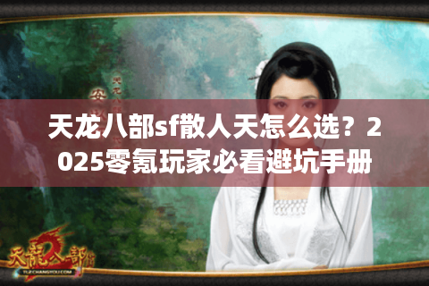 天龙八部sf散人天怎么选?2025零氪玩家必看避坑手册 天龙八部sf散人天怎么选?2025零氪玩家必看避坑手册