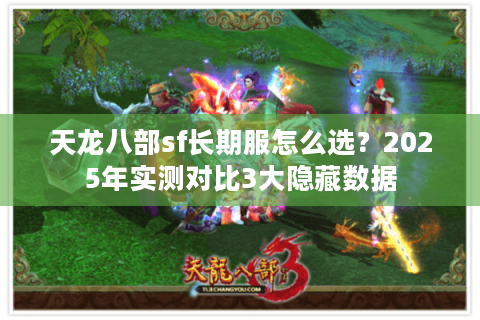 天龙八部sf长期服怎么选?2025年实测对比3大隐藏数据 天龙八部sf长期服怎么选?2025年实测对比3大隐藏数据