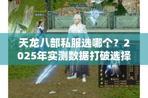 天龙八部私服选哪个？2025年实测数据打破选择困境