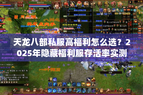 天龙八部私服高福利怎么选?2025年隐藏福利服存活率实测 天龙八部私服高福利怎么选?2025年隐藏福利服存活率实测