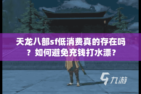 天龙八部sf低消费真的存在吗?如何避免充钱打水漂? 天龙八部sf低消费真的存在吗?如何避免充钱打水漂?