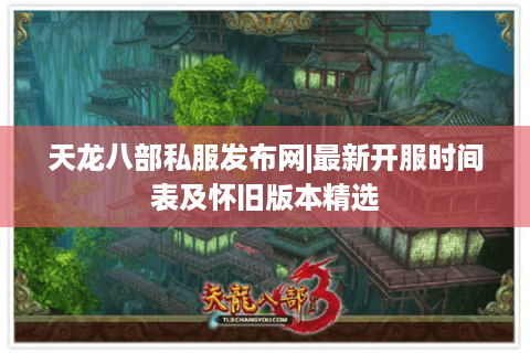 天龙八部私服发布网|最新开服时间表及怀旧版本精选 天龙八部私服发布网|最新开服时间表及怀旧版本精选