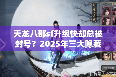 天龙八部sf升级快却总被封号？2025年三大隐藏经验池实测揭秘