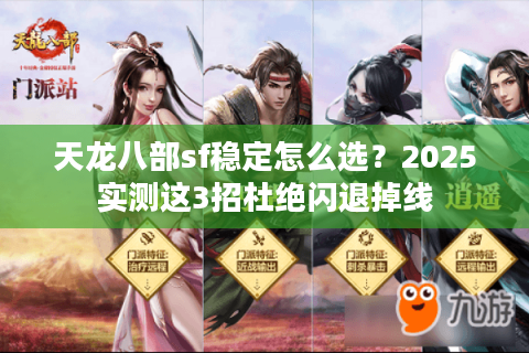 天龙八部sf稳定怎么选?2025实测这3招杜绝闪退掉线 天龙八部sf稳定怎么选?2025实测这3招杜绝闪退掉线