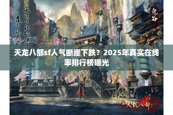 天龙八部sf人气断崖下跌?2025年真实在线率排行榜曝光 天龙八部sf人气断崖下跌?2025年真实在线率排行榜曝光