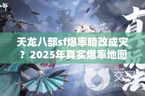 天龙八部sf爆率暗改成灾?2025年真实爆率地图全解析 天龙八部sf爆率暗改成灾?2025年真实爆率地图全解析