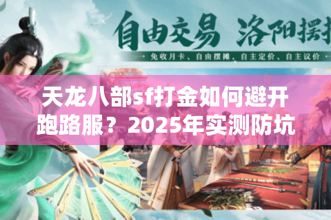 天龙八部sf打金如何避开跑路服?2025年实测防坑手册 天龙八部sf打金如何避开跑路服?2025年实测防坑手册