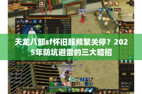 天龙八部sf怀旧服频繁关停?2025年防坑避雷的三大暗招 天龙八部sf怀旧服频繁关停?2025年防坑避雷的三大暗招