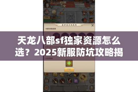 天龙八部sf独家资源怎么选?2025新服防坑攻略揭秘 天龙八部sf独家资源怎么选?2025新服防坑攻略揭秘